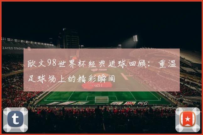 欧文98世界杯经典进球回顾：重温足球场上的精彩瞬间