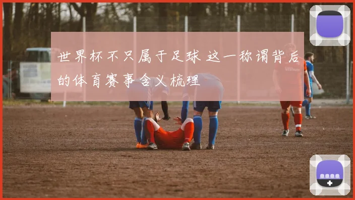 世界杯不只属于足球 这一称谓背后的体育赛事含义梳理