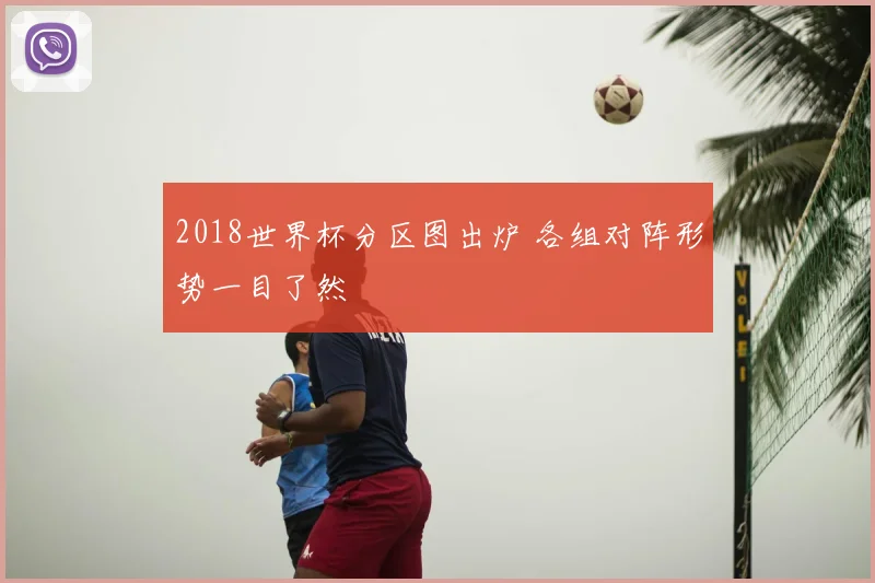 2018世界杯分区图出炉 各组对阵形势一目了然