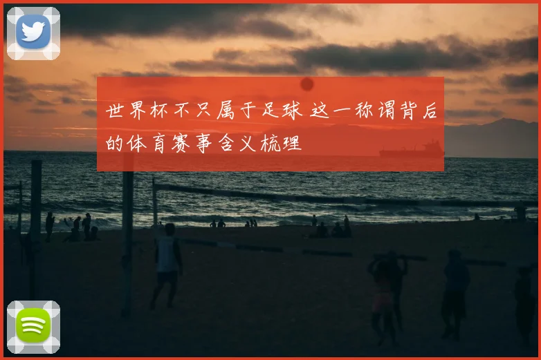 世界杯不只属于足球 这一称谓背后的体育赛事含义梳理
